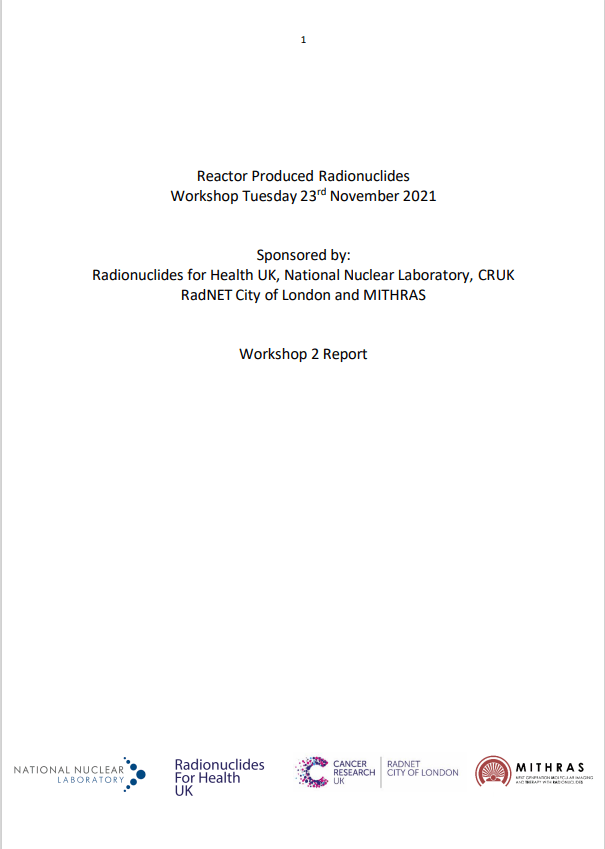 Cover page for workshop report. Text reads: Reactor Produced Radionuclides Workshop, Tuesday 23rd November 2021. Sponsored by: Radionuclides for Health UK, National Nuclear Laboratory, CRUK RadNET City of London and MITHRAS. Workshop 2 Report